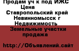 Продам уч-к под ИЖС.  › Цена ­ 850 000 - Ставропольский край, Невинномысск г. Недвижимость » Земельные участки продажа   